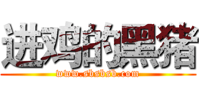 进鸡的黑猪 (www.sbsbsb.com)