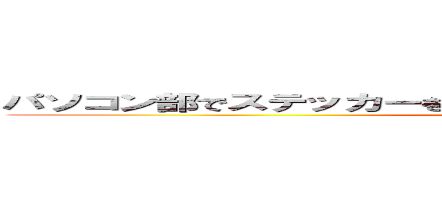 パソコン部でステッカーを作って冷たいジュースを飲んでみよう。 (attack on titan)