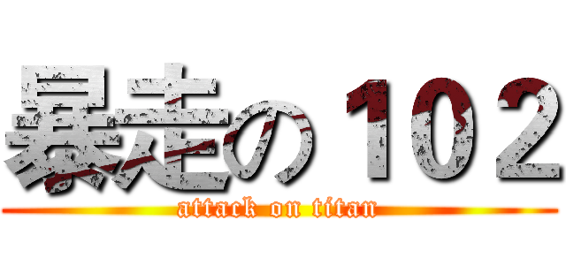 暴走の１０２ (attack on titan)