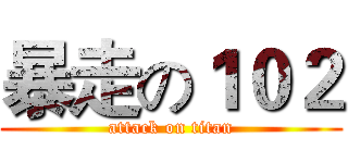 暴走の１０２ (attack on titan)