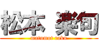 松本 楽句 (matumot raku)