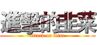 進擊的韭菜 (attack on wine)