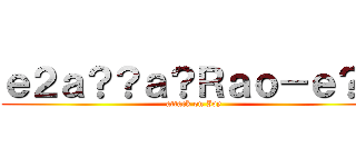 ｅ２ａ？？ａ？Ｒａｏ－ｅ？ｇ (attack on Ivy)