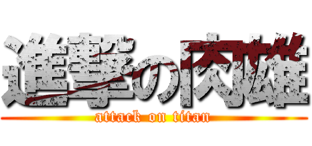 進撃の肉雄 (attack on titan)