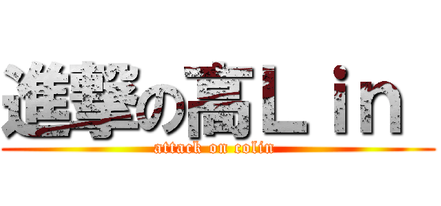進撃の高Ｌｉｎ  (attack on colin )