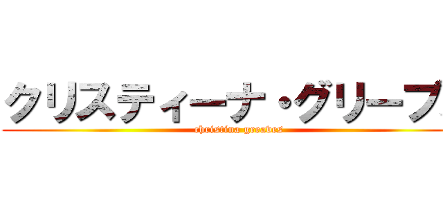 クリスティーナ・グリーブス (christina greaves)