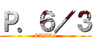 Ｐ．６／３ (CAWAii)