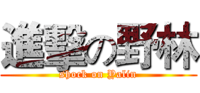 進擊の野林 (shock on Yalin)