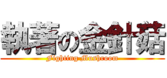 執著の金針菇 (Fighting Mushroom)
