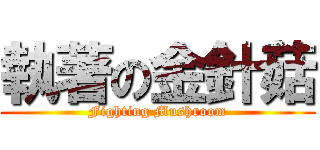 執著の金針菇 (Fighting Mushroom)