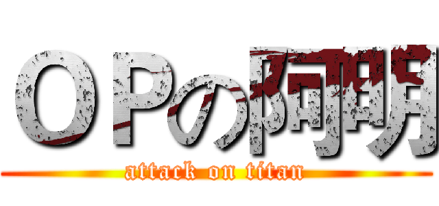ＯＰの阿明 (attack on titan)