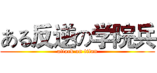 ある反逆の学院兵 (attack on titan)