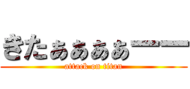 きたぁぁぁぁーー (attack on titan)