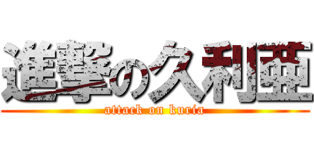 進撃の久利亜 (attack on kuria)