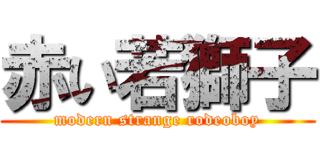 赤い若獅子 (modern strange rodeoboy)