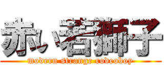 赤い若獅子 (modern strange rodeoboy)