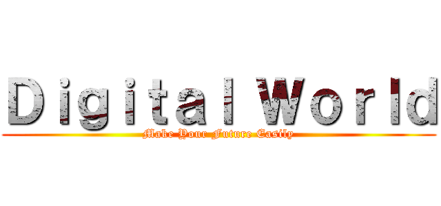 Ｄｉｇｉｔａｌ Ｗｏｒｌｄ (Make Your Future Easily)