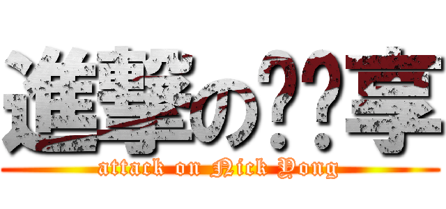 進撃の杨开享 (attack on Nick Yong)