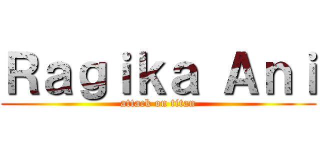 Ｒａｇｉｋａ Ａｎｉ (attack on titan)