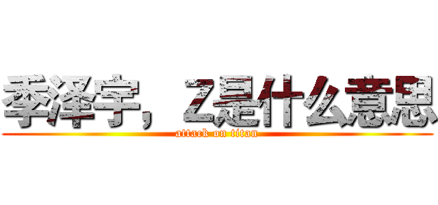季泽宇，Ｚ是什么意思 (attack on titan)