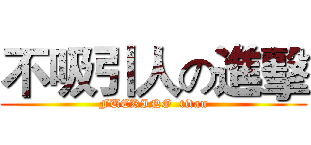 不吸引人の進擊 (FUCKING  titan)