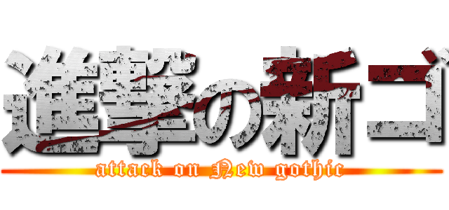進撃の新ゴ (attack on New gothic)