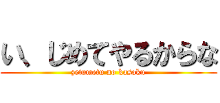 い、じめてやるからな (zetumetu no kasoku)