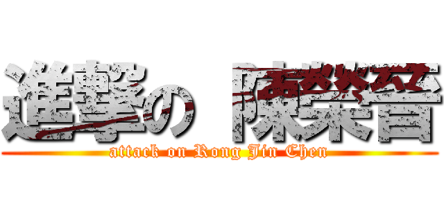 進撃の 陳榮晉 (attack on Rong Jin Chen)