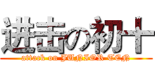 进击の初十 (attack on JUNIOR TEN)