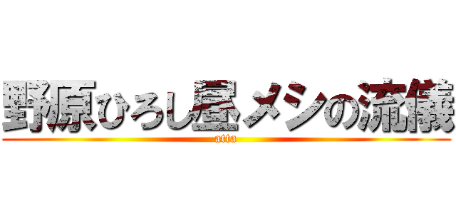 野原ひろし昼メシの流儀 (atta)