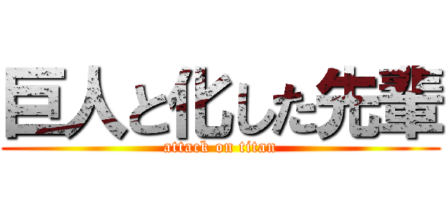 巨人と化した先輩 (attack on titan)