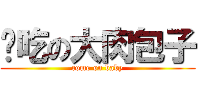 难吃の大肉包子 (come on baby)