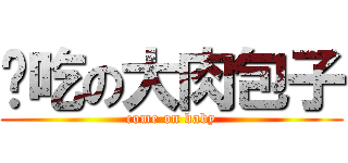 难吃の大肉包子 (come on baby)