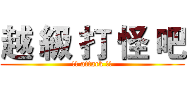 越 級 打 怪 吧 (!! attack !!)