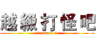 越 級 打 怪 吧 (!! attack !!)