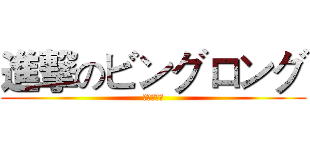 進撃のビングロング (啊塞露牙！)