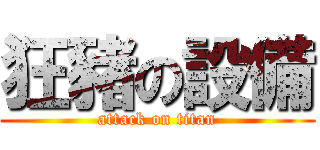 狂豬の設備 (attack on titan)