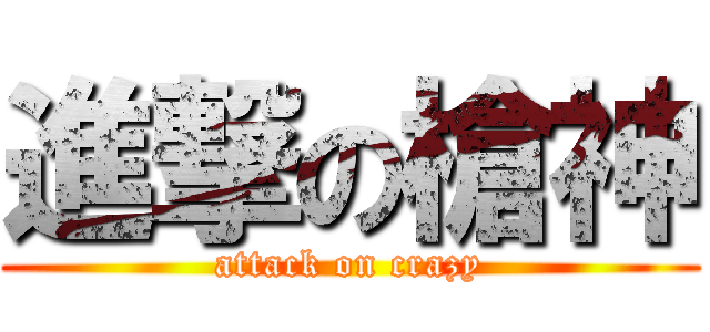 進撃の槍神 (attack on crazy)