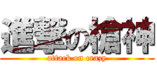 進撃の槍神 (attack on crazy)