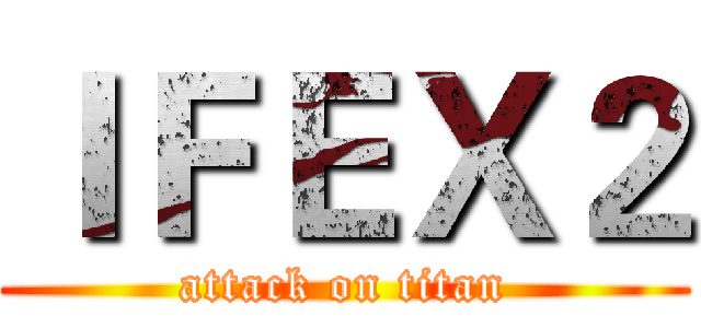 ＩＦＥＸ２ (attack on titan)