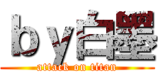 ｂｙ白墨 (attack on titan)