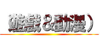 （遊戲＆動漫） ()