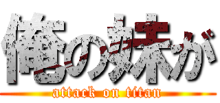 俺の妹が (attack on titan)