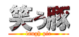 笑う豚 (laugh pic)