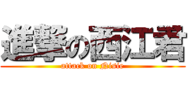 進撃の西江君 (attack on Nisie)