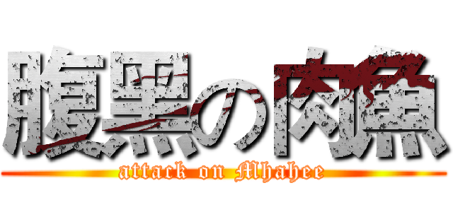 腹黑の肉魚 (attack on Mhahee)