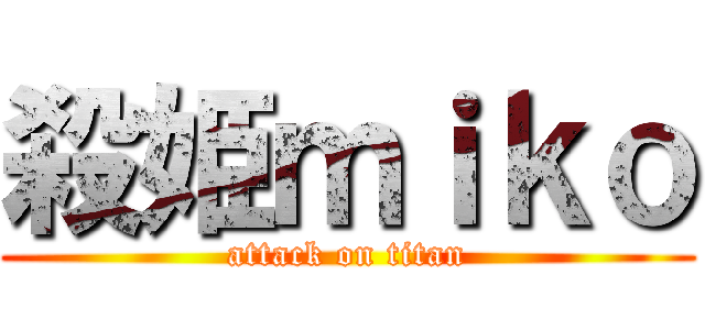 殺姫ｍｉｋｏ (attack on titan)