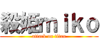 殺姫ｍｉｋｏ (attack on titan)