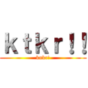 ｋｔｋｒ！！ (knkr!)