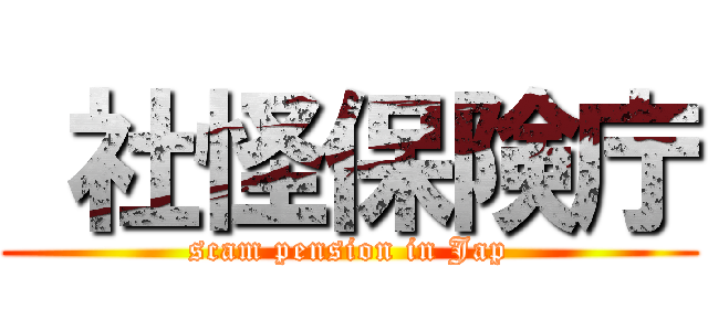  社怪保険庁 (scam pension in Jap)